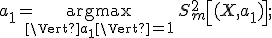 a_1 = \underset{\Vert a_1 \Vert =1}{\operatorname{argmax}}\,S^2_m \left [(X, a_1) \right ];